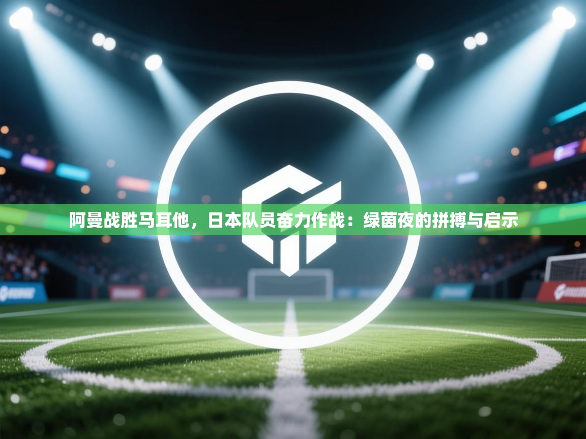 阿曼战胜马耳他，日本队员奋力作战：绿茵夜的拼搏与启示  第2张