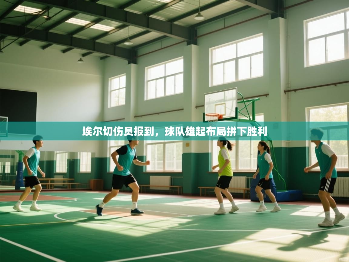 埃尔切伤员报到，球队雄起布局拼下胜利