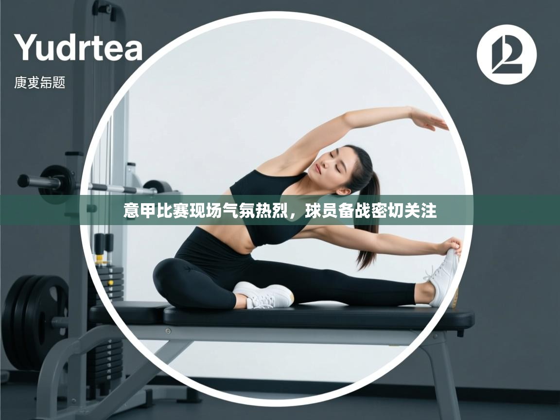 意甲比赛现场气氛热烈,球员备战密切关注